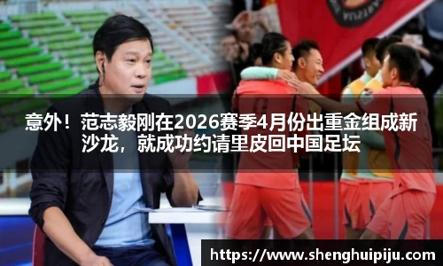 意外！范志毅刚在2026赛季4月份出重金组成新沙龙，就成功约请里皮回中国足坛
